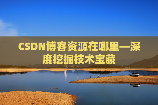 CSDN博客资源在哪里—深度挖掘技术宝藏