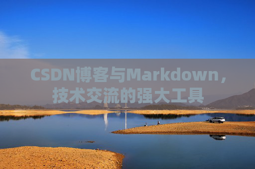 CSDN博客与Markdown,技术交流的强大工具